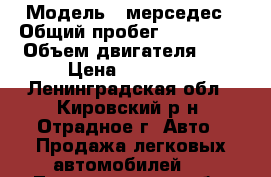  › Модель ­ мерседес › Общий пробег ­ 180 000 › Объем двигателя ­ 2 › Цена ­ 20 000 - Ленинградская обл., Кировский р-н, Отрадное г. Авто » Продажа легковых автомобилей   . Ленинградская обл.